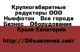  Крупногабаритные редукторы ООО Ньюфотон - Все города Бизнес » Оборудование   . Крым,Евпатория